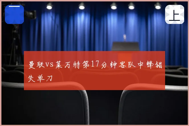 曼联vs莱万特第17分钟客队中锋错失单刀