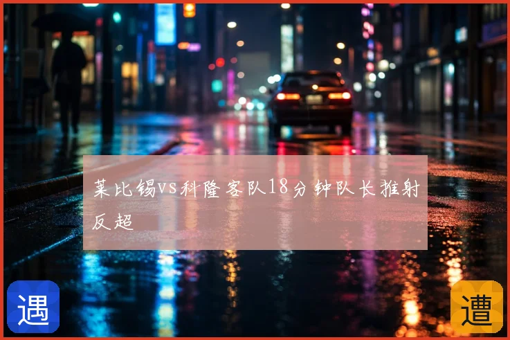 莱比锡vs科隆客队18分钟队长推射反超