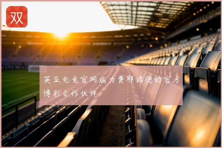 英亚电竞官网成为费耶诺德的官方博彩合作伙伴