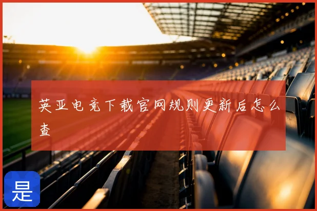 英亚电竞下载官网规则更新后怎么查