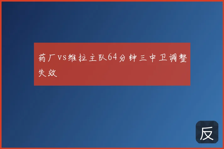 药厂vs维拉主队64分钟三中卫调整失效