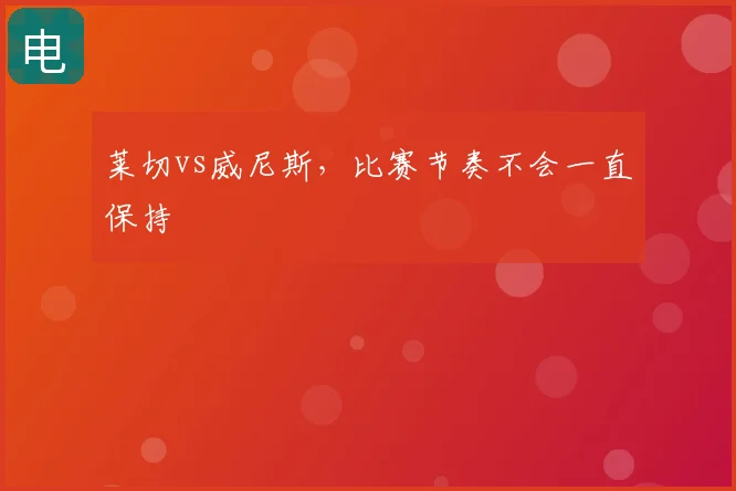 莱切vs威尼斯,比赛节奏不会一直保持