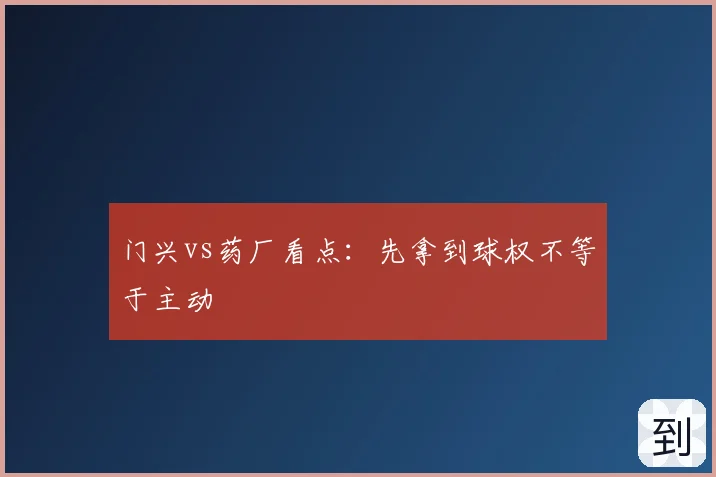 门兴vs药厂看点:先拿到球权不等于主动