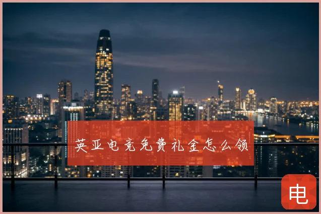 英亚电竞免费礼金怎么领